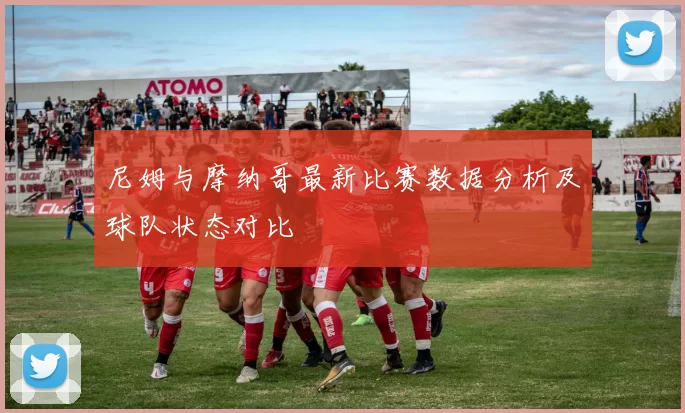 尼姆与摩纳哥最新比赛数据分析及球队状态对比