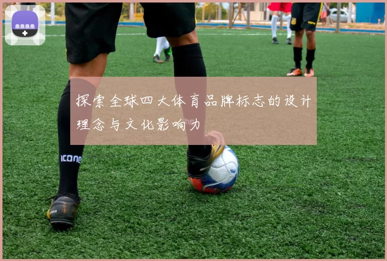 探索全球四大体育品牌标志的设计理念与文化影响力