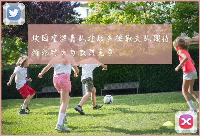 埃因霍温青队迎战多德勒支队期待精彩对决与激烈竞争