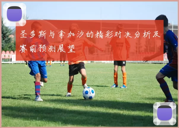 圣多斯与拿加沙的精彩对决分析及赛前预测展望