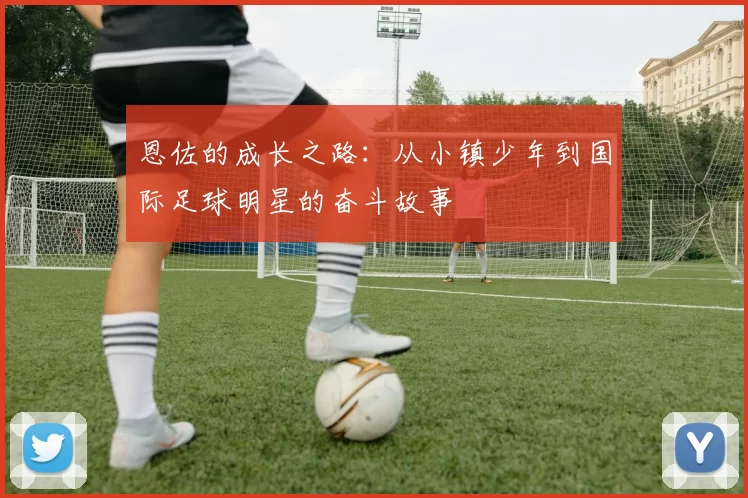 恩佐的成长之路：从小镇少年到国际足球明星的奋斗故事